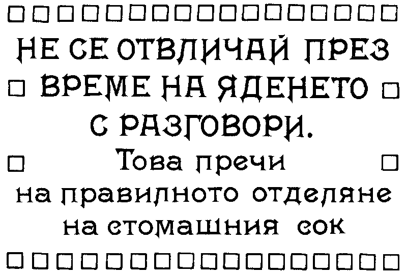 НЕ СЕ ОТВЛИЧАЙ ВРЕМЕ НА ЯДЕНЕТО С РАЗГОВОРИ. / Това пречи на правилното отделяне на стомашния сок. НЕ СЕ ОТВЛИЧАЙ ВРЕМЕ НА ЯДЕНЕТО С РАЗГОВОРИ. / Това пречи на правилното отделяне на стомашния сок.